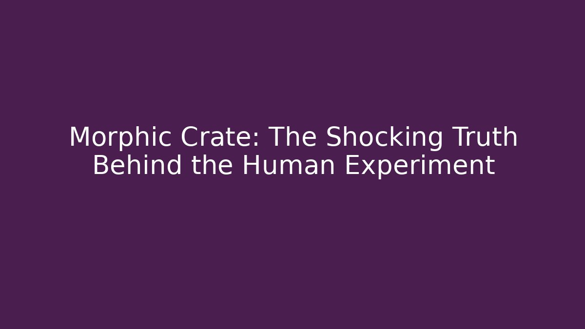 Morphic Crate: The Shocking Truth Behind the Human Experiment