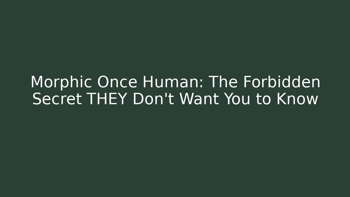 Morphic Once Human: The Forbidden Secret THEY Don't Want You to Know