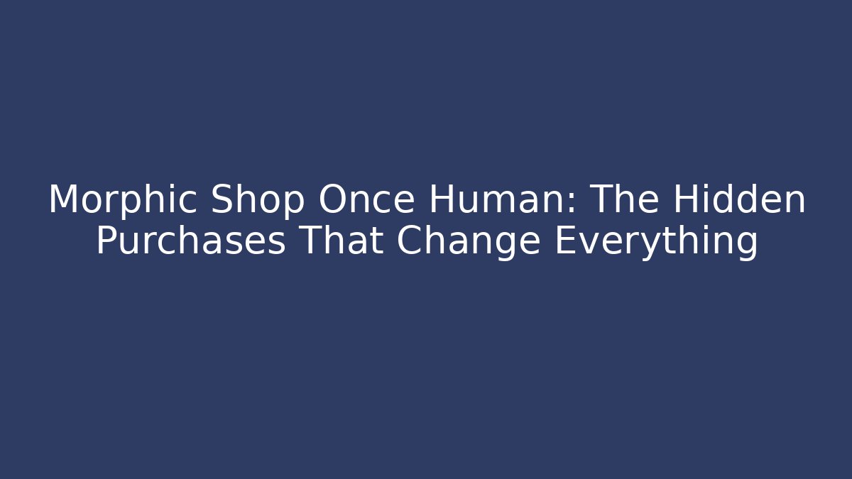 Morphic Shop Once Human: The Hidden Purchases That Change Everything