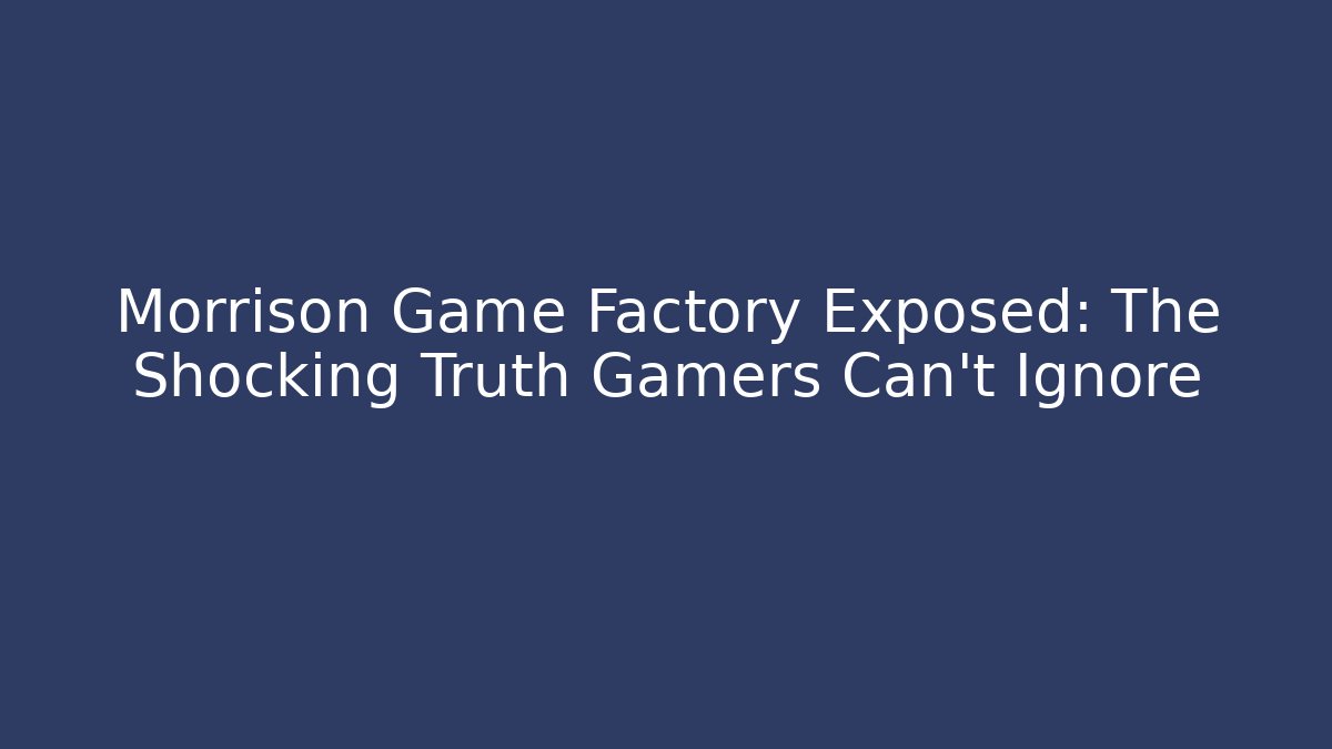 Morrison Game Factory Exposed: The Shocking Truth Gamers Can't Ignore