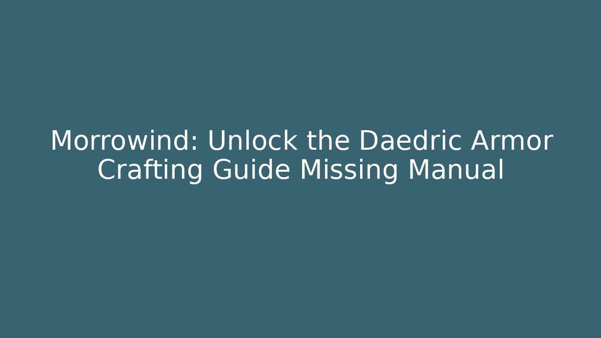 Morrowind: Unlock the Daedric Armor Crafting Guide Missing Manual