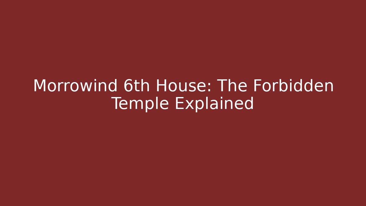 Morrowind 6th House: The Forbidden Temple Explained