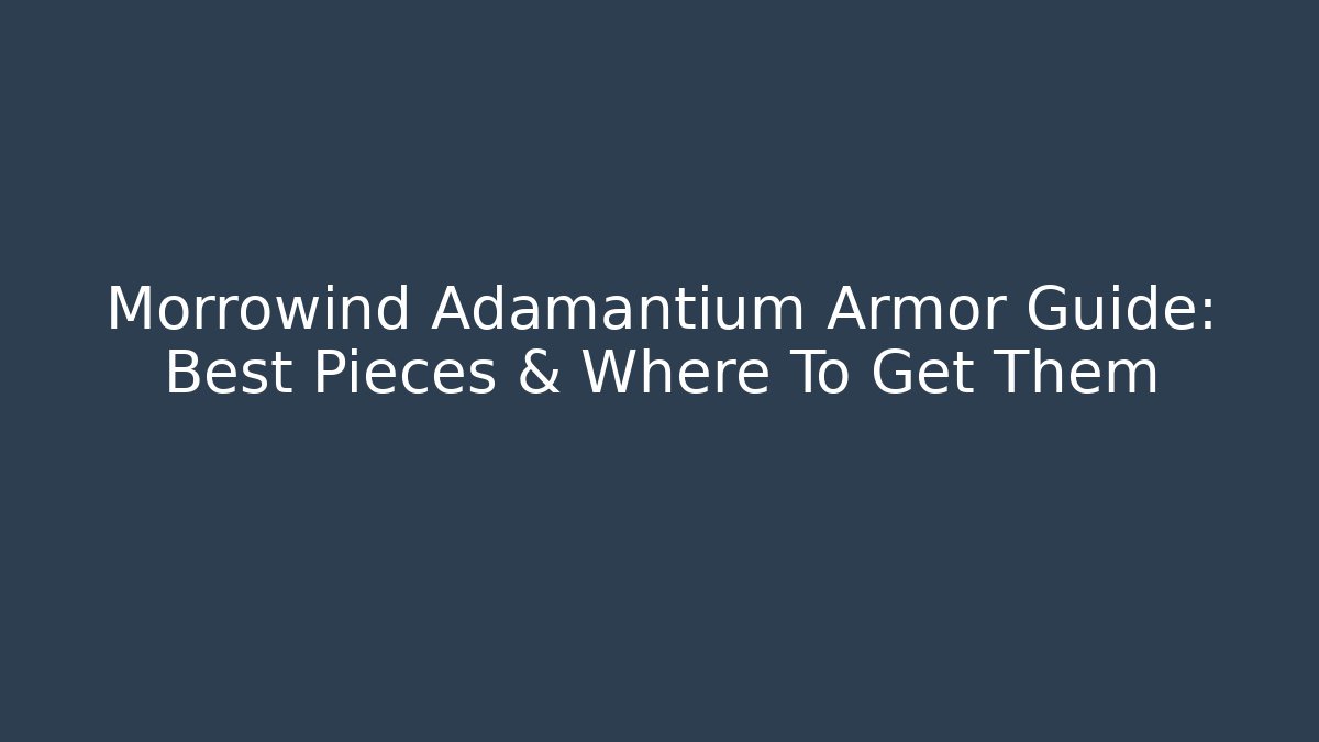 Morrowind Adamantium Armor Guide: Best Pieces & Where To Get Them