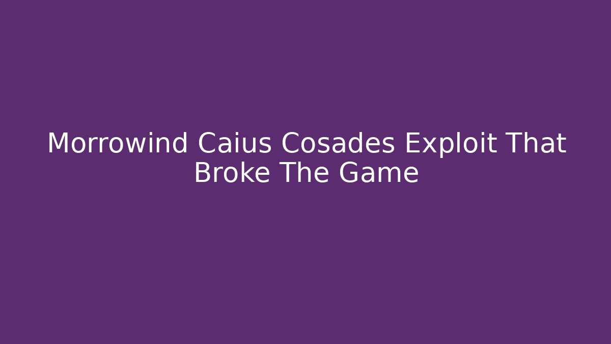 Morrowind Caius Cosades Exploit That Broke The Game