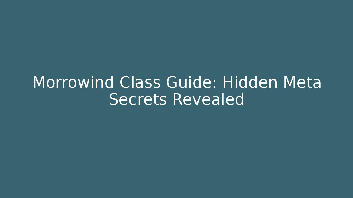 Morrowind Class Guide: Hidden Meta Secrets Revealed
