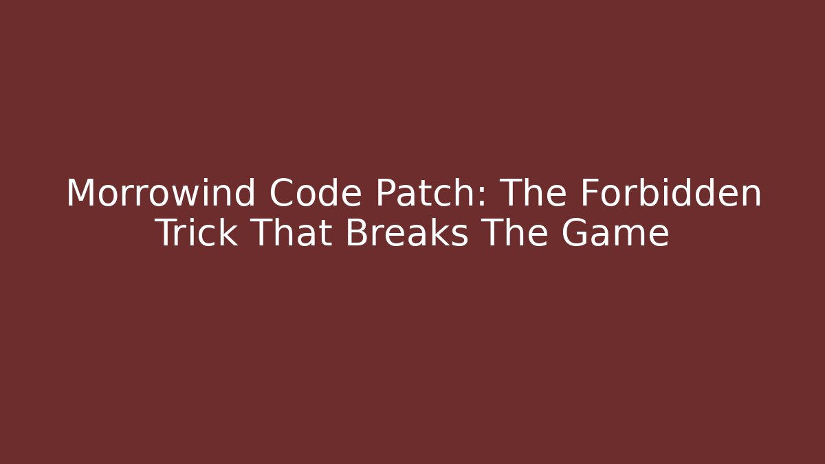 Morrowind Code Patch: The Forbidden Trick That Breaks The Game