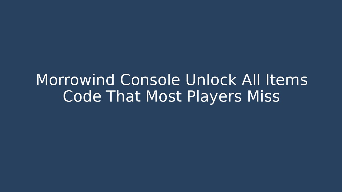 Morrowind Console Unlock All Items Code That Most Players Miss - Critter Realm