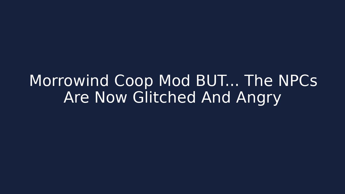 Morrowind Coop Mod BUT… The NPCs Are Now Glitched And Angry