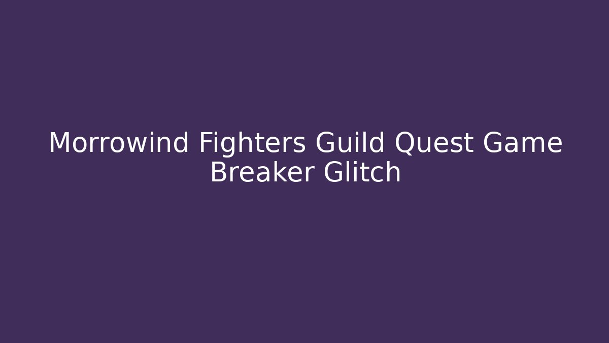 Morrowind Fighters Guild Quest Game Breaker Glitch