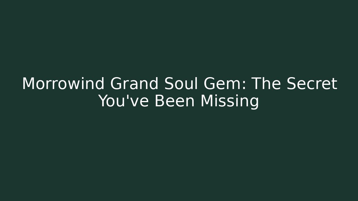 Morrowind Grand Soul Gem: The Secret You've Been Missing