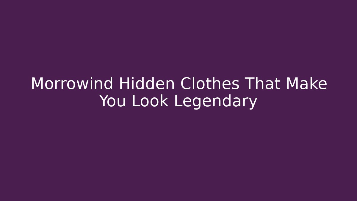 Morrowind Hidden Clothes That Make You Look Legendary