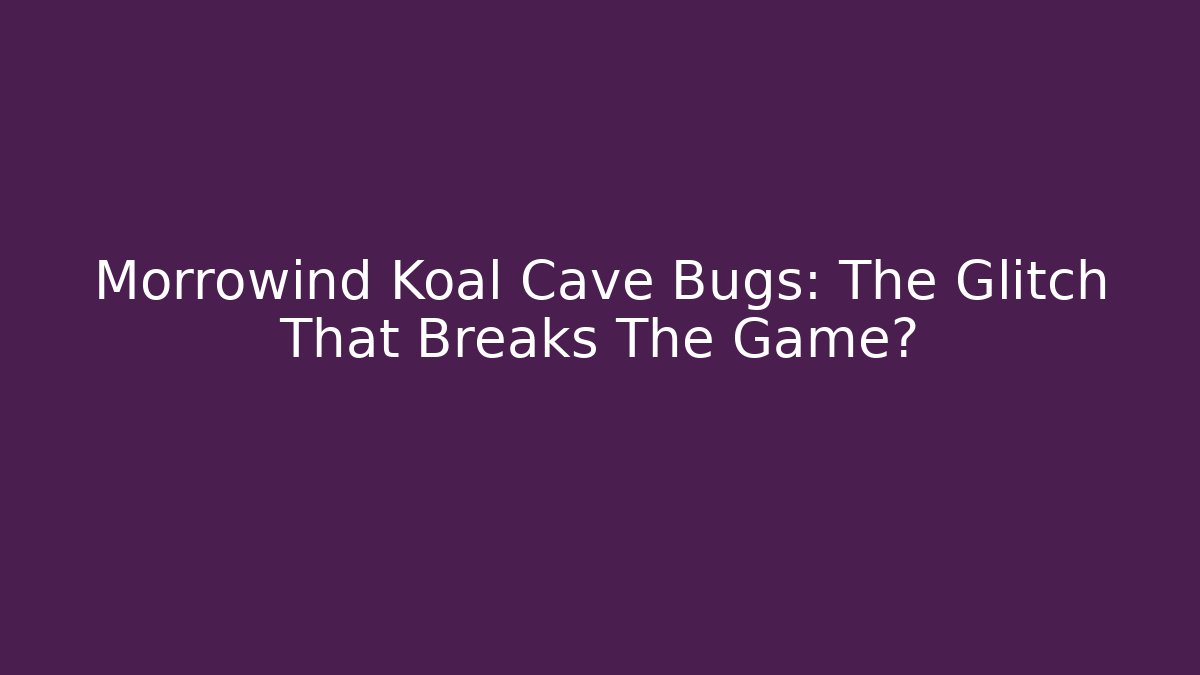 Morrowind Koal Cave Bugs: The Glitch That Breaks The Game?