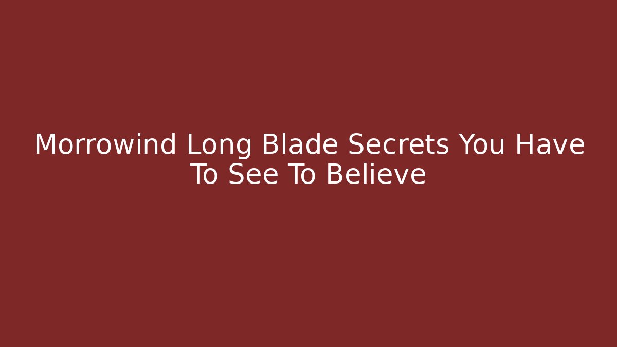 Morrowind Long Blade Secrets You Have To See To Believe