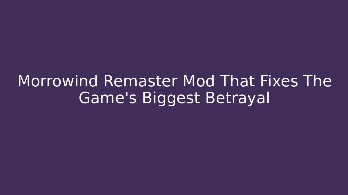Morrowind Remaster Mod That Fixes The Game's Biggest Betrayal