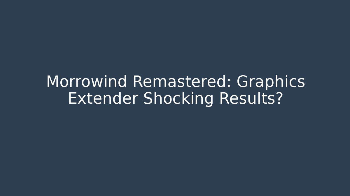 Morrowind Remastered: Graphics Extender Shocking Results?