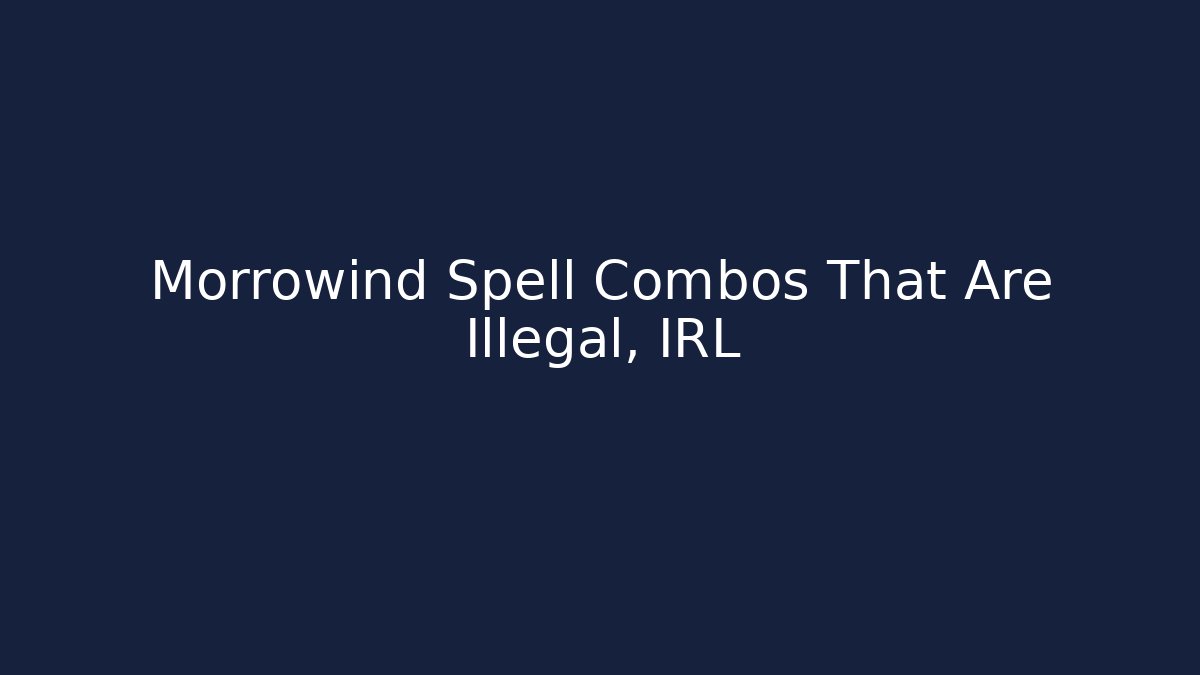 Morrowind Spell Combos That Are Illegal, IRL