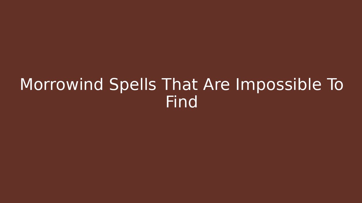 Morrowind Spells That Are Impossible To Find