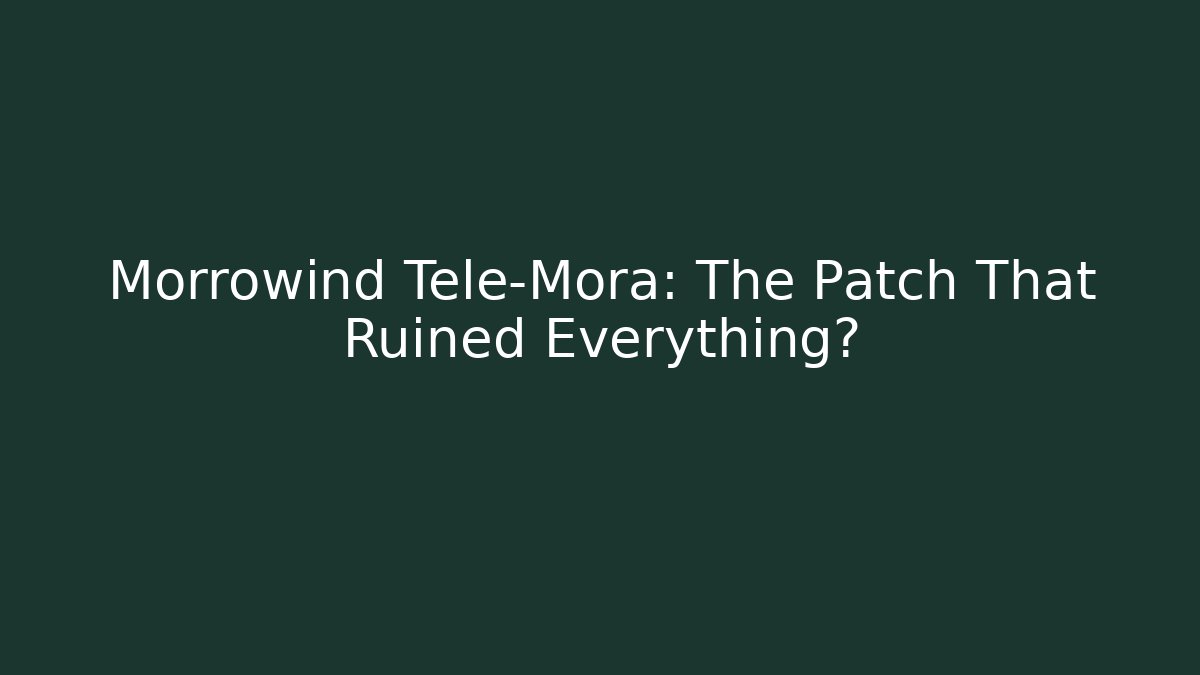 Morrowind Tele-Mora: The Patch That Ruined Everything?