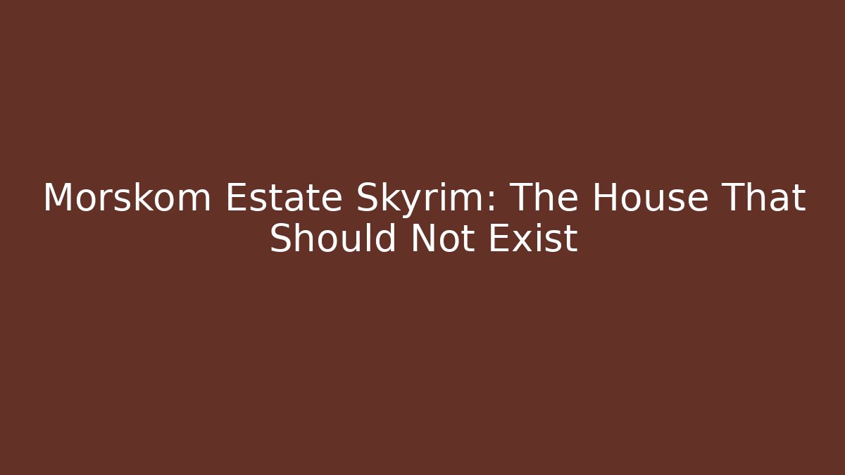 Morskom Estate Skyrim: The House That Should Not Exist