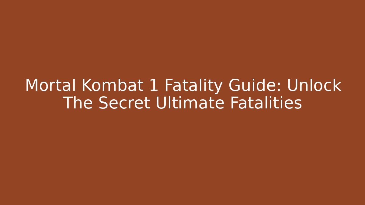 Mortal Kombat 1 Fatality Guide: Unlock The Secret Ultimate Fatalities