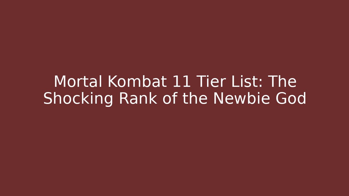 Mortal Kombat 11 Tier List: The Shocking Rank of the Newbie God