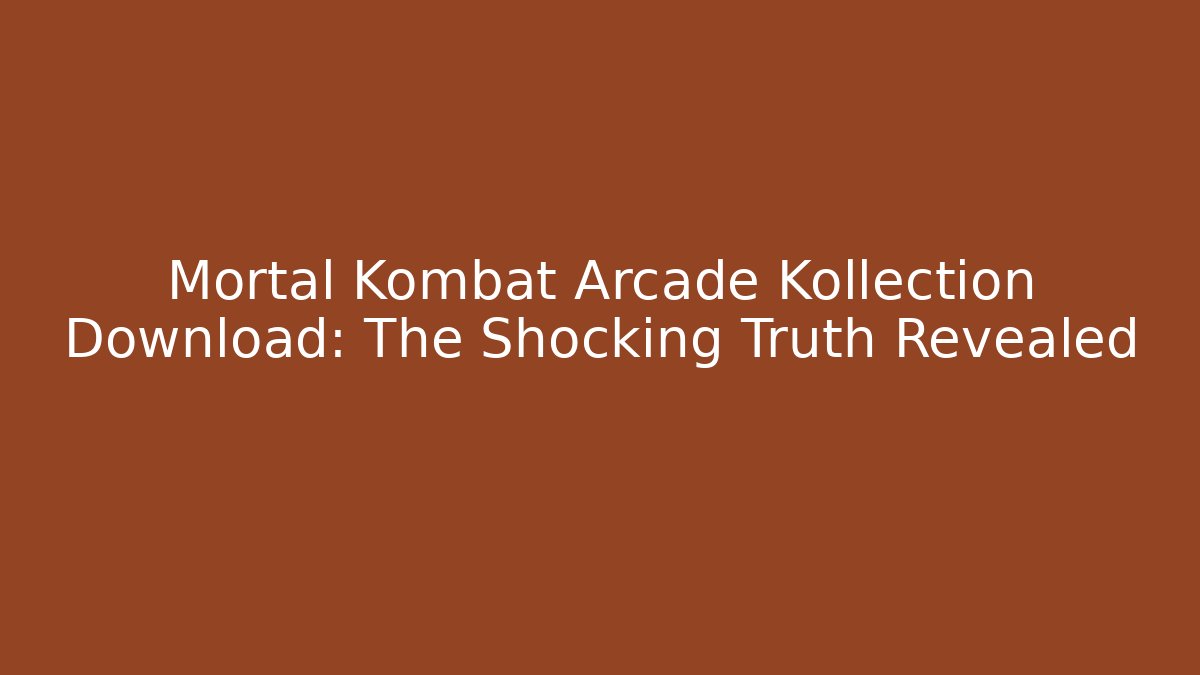 Mortal Kombat Arcade Kollection Download: The Shocking Truth Revealed