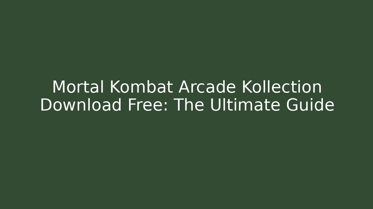 Mortal Kombat Arcade Kollection Download Free: The Ultimate Guide