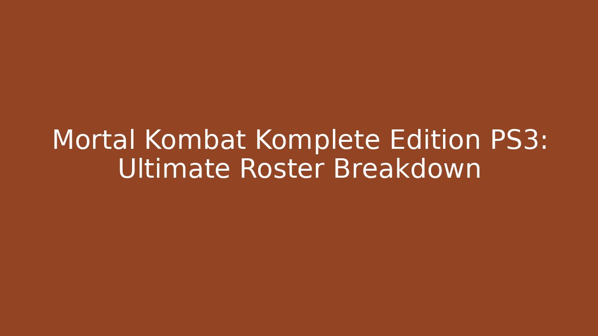 Mortal Kombat Komplete Edition PS3: Ultimate Roster Breakdown