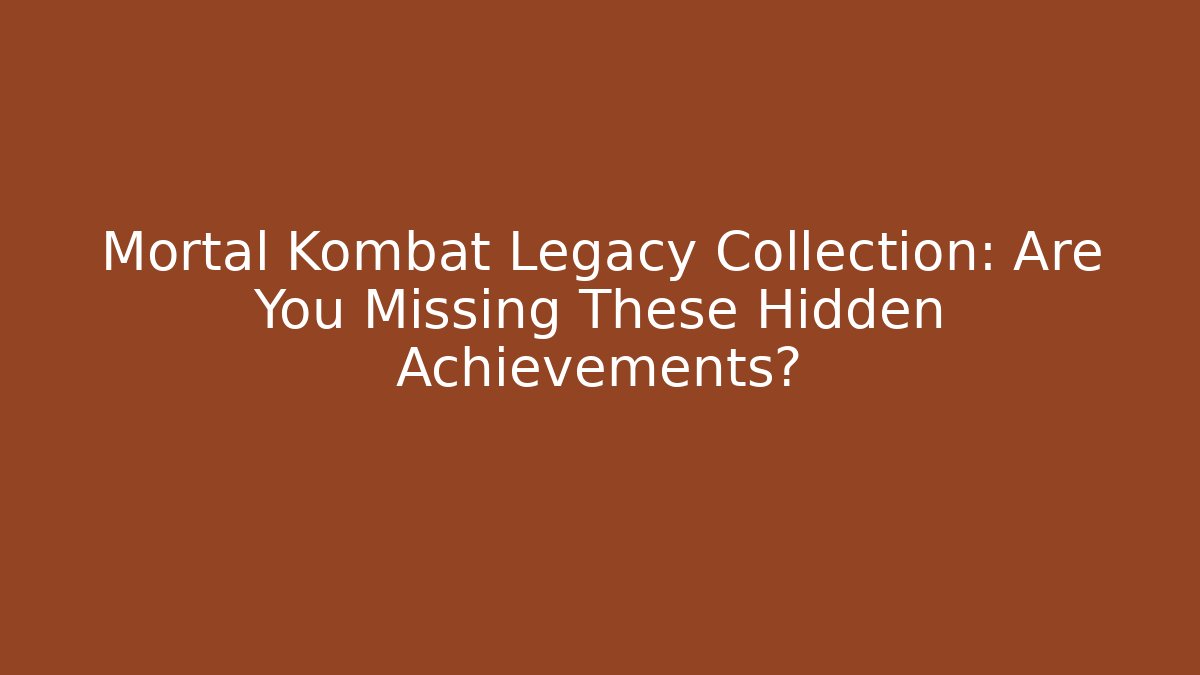 Mortal Kombat Legacy Collection: Are You Missing These Hidden Achievements?