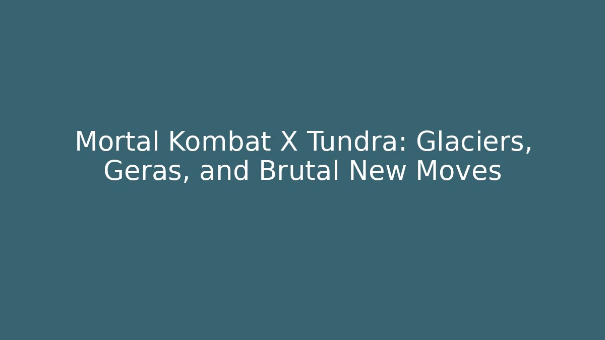Mortal Kombat X Tundra: Glaciers, Geras, and Brutal New Moves