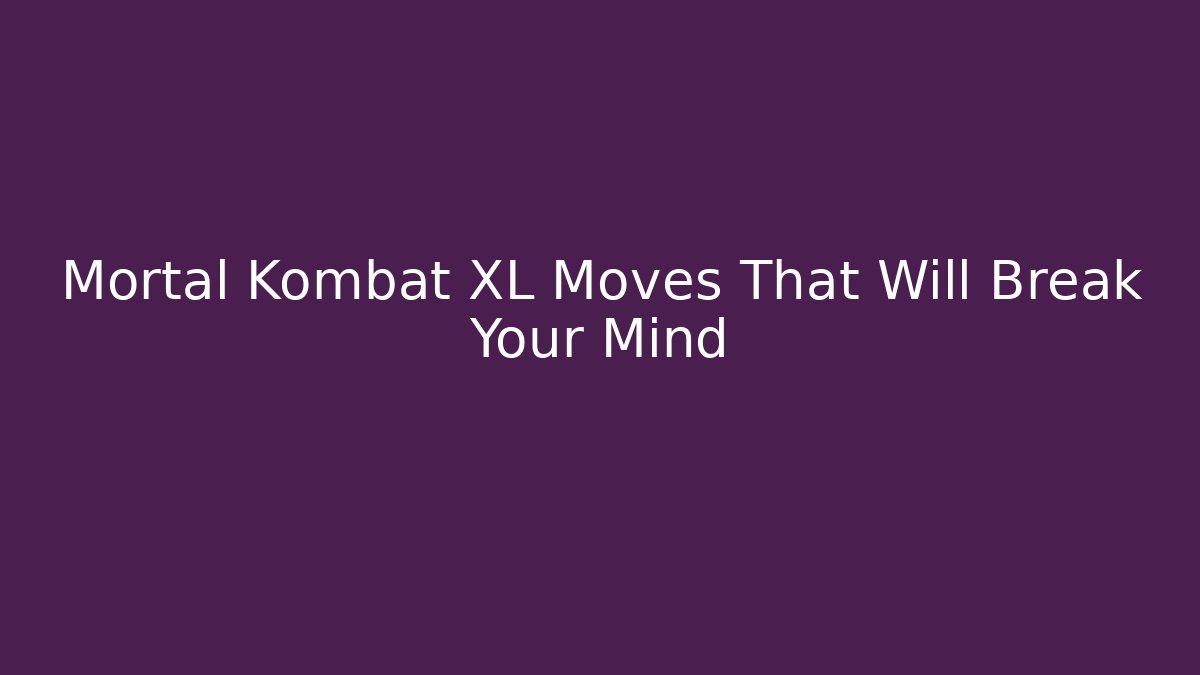 Mortal Kombat XL Moves That Will Break Your Mind