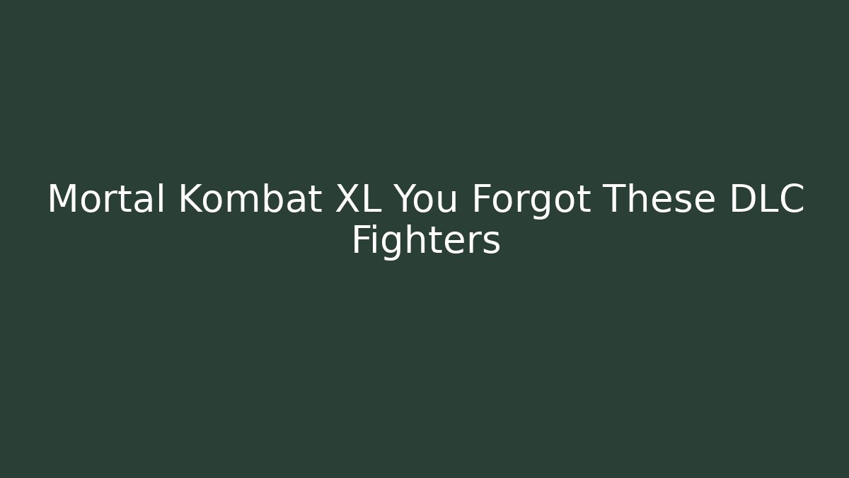 Mortal Kombat XL You Forgot These DLC Fighters