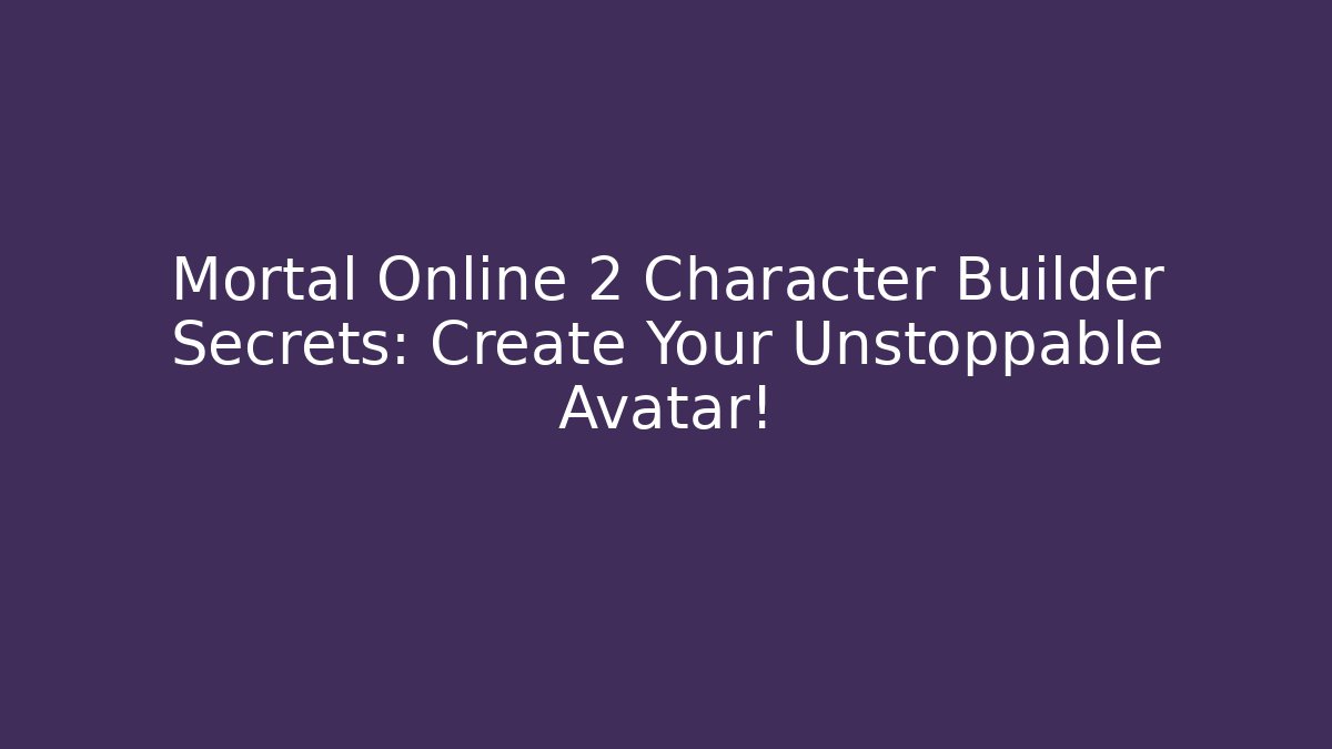 Mortal Online 2 Character Builder Secrets: Create Your Unstoppable Avatar! - Critter Realm