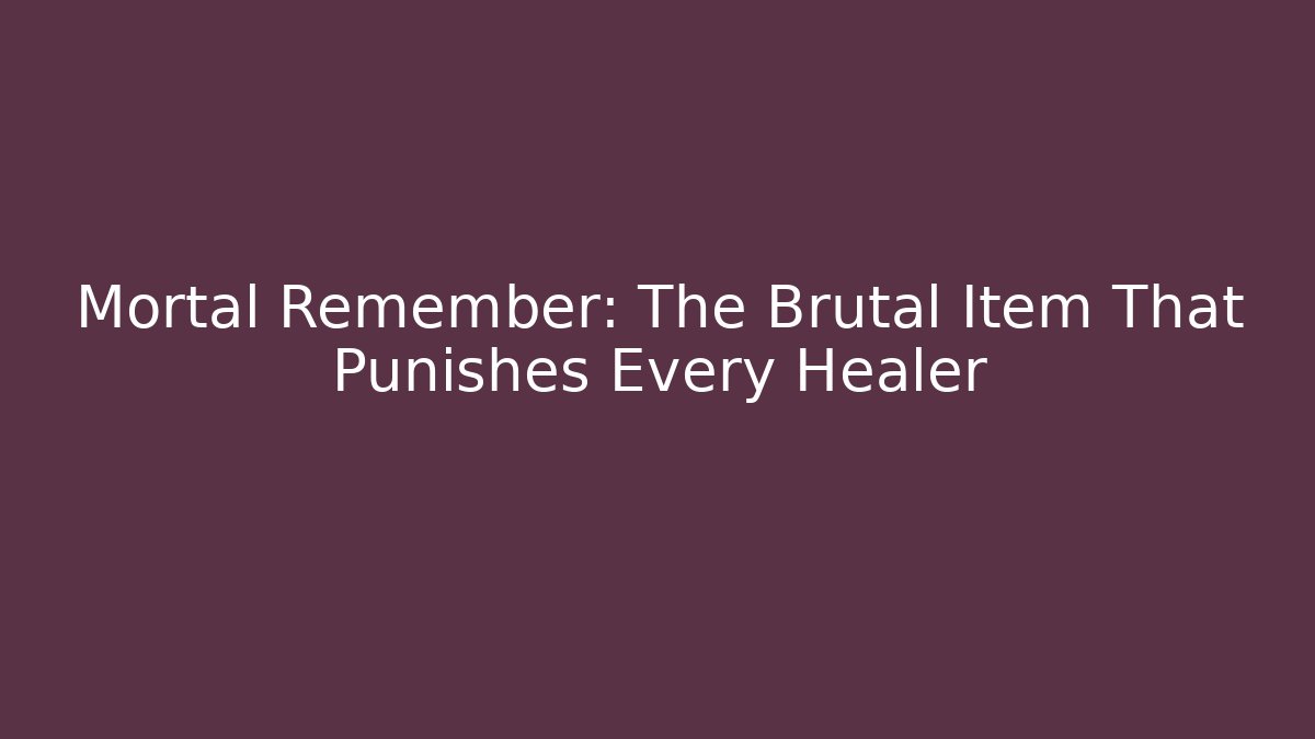 Mortal Remember: The Brutal Item That Punishes Every Healer