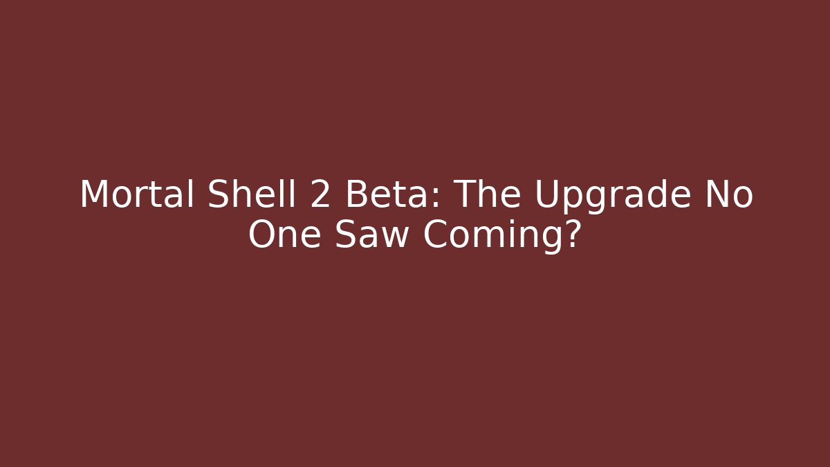 Mortal Shell 2 Beta: The Upgrade No One Saw Coming?