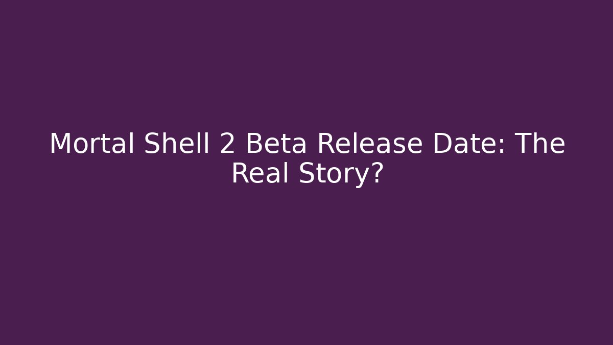 Mortal Shell 2 Beta Release Date: The Real Story?