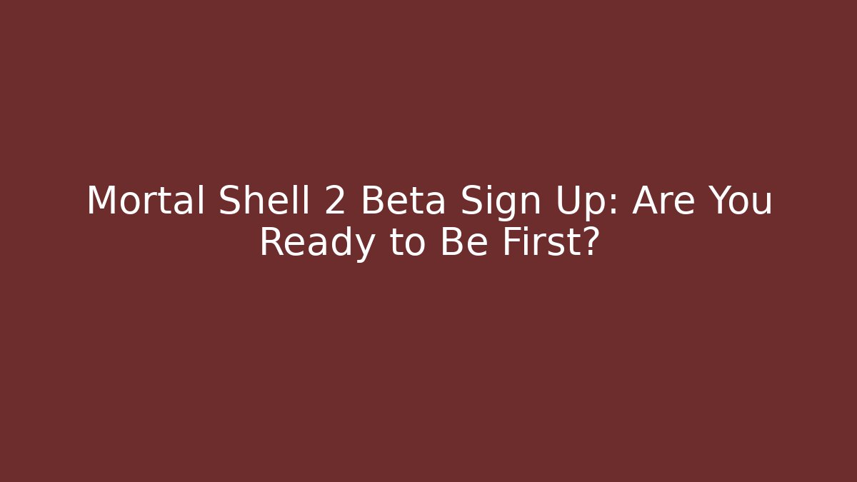 Mortal Shell 2 Beta Sign Up: Are You Ready to Be First? - Critter Realm