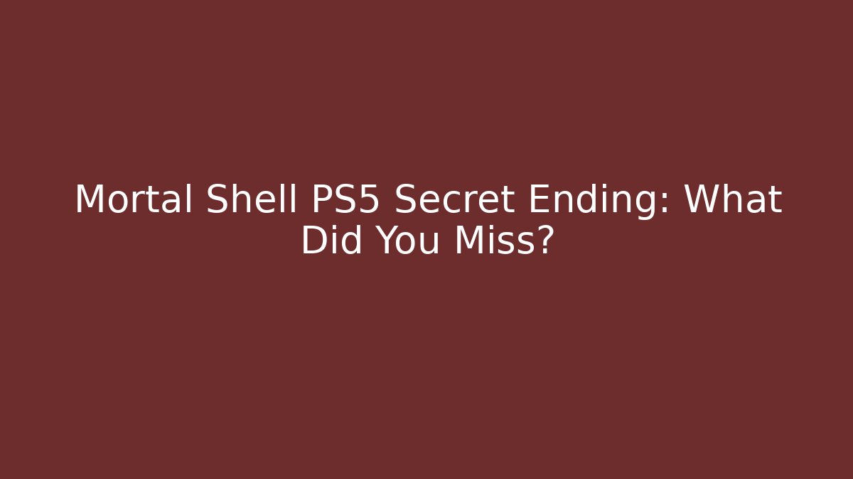 Mortal Shell PS5 Secret Ending: What Did You Miss?