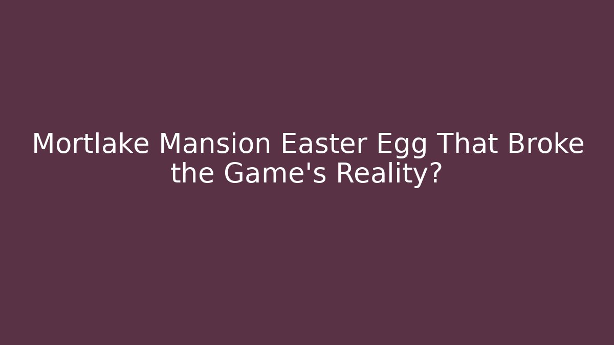 Mortlake Mansion Easter Egg That Broke the Game's Reality?