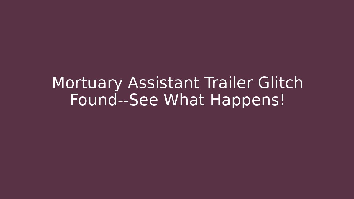 Mortuary Assistant Trailer Glitch Found—See What Happens!