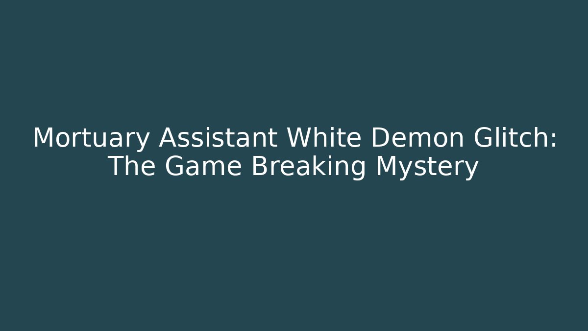 Mortuary Assistant White Demon Glitch: The Game Breaking Mystery