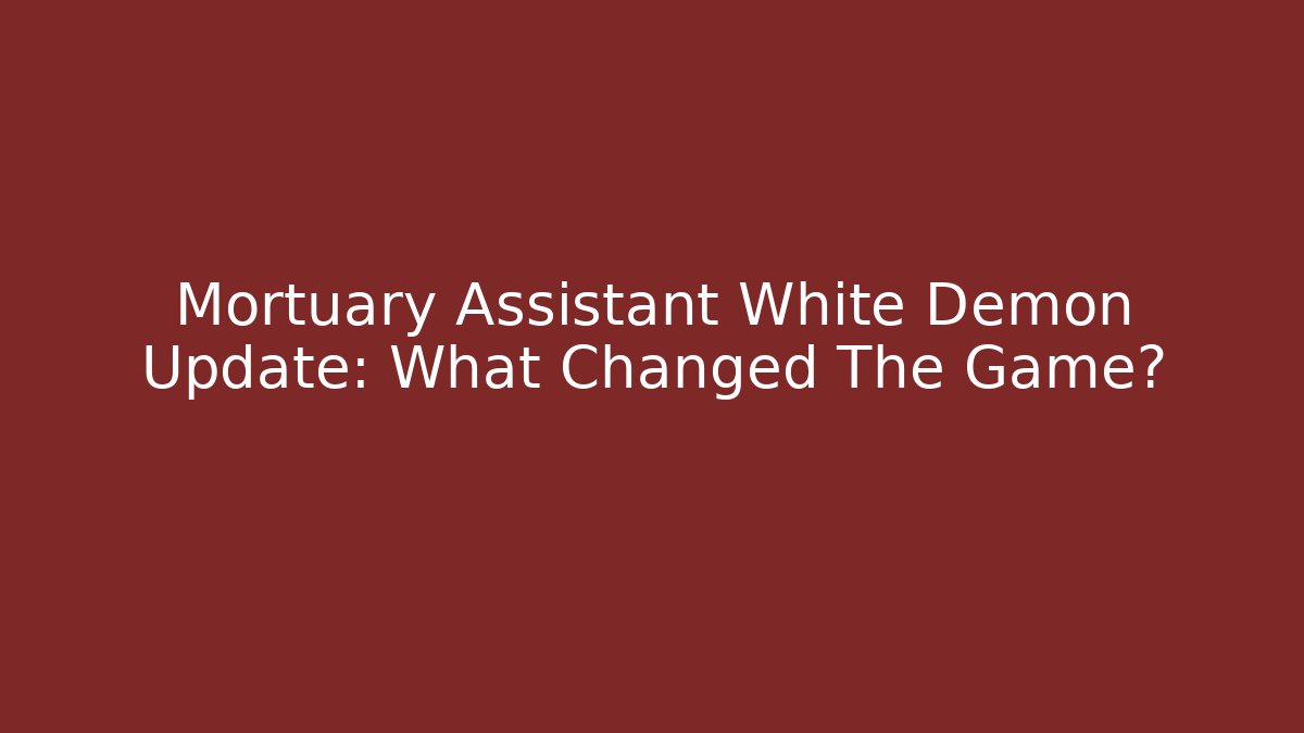 Mortuary Assistant White Demon Update: What Changed The Game?