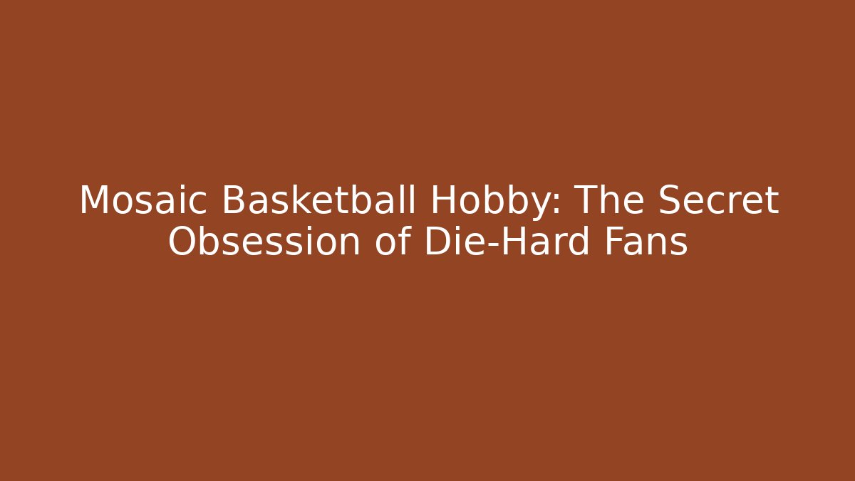 Mosaic Basketball Hobby: The Secret Obsession of Die-Hard Fans
