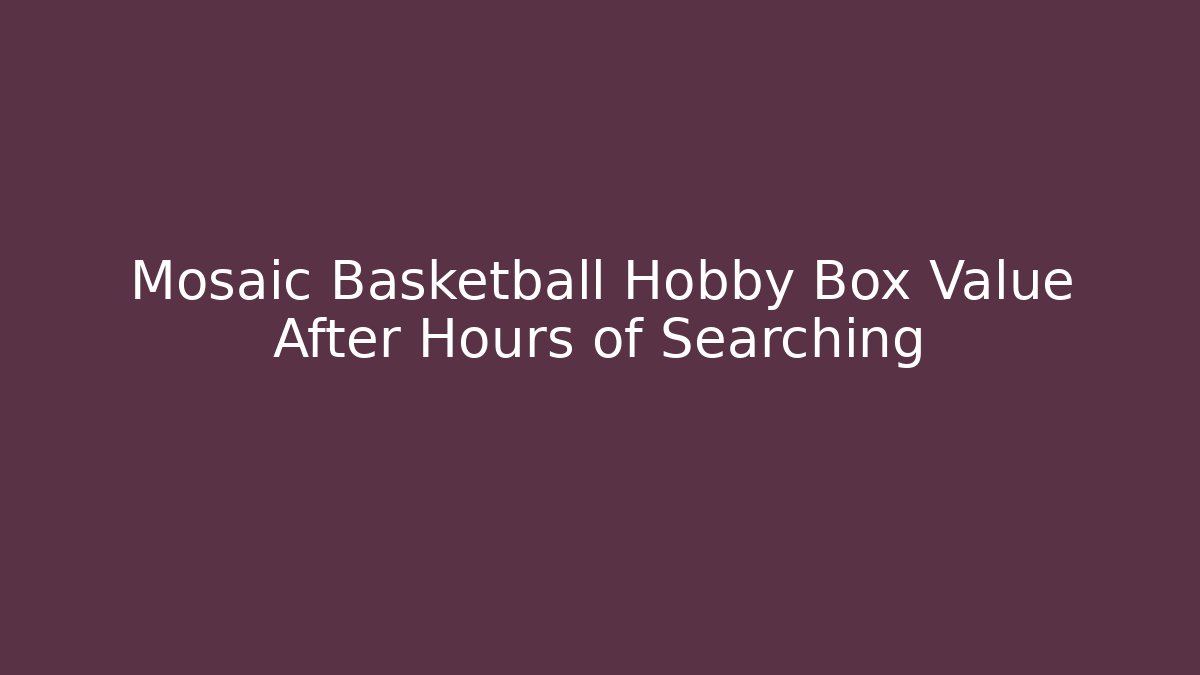 Mosaic Basketball Hobby Box Value After Hours of Searching