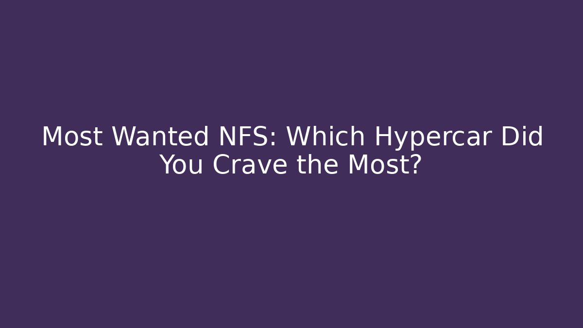 Most Wanted NFS: Which Hypercar Did You Crave the Most?