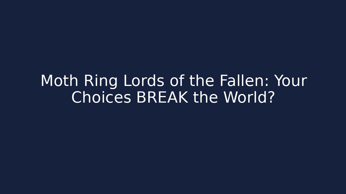 Moth Ring Lords of the Fallen: Your Choices BREAK the World?