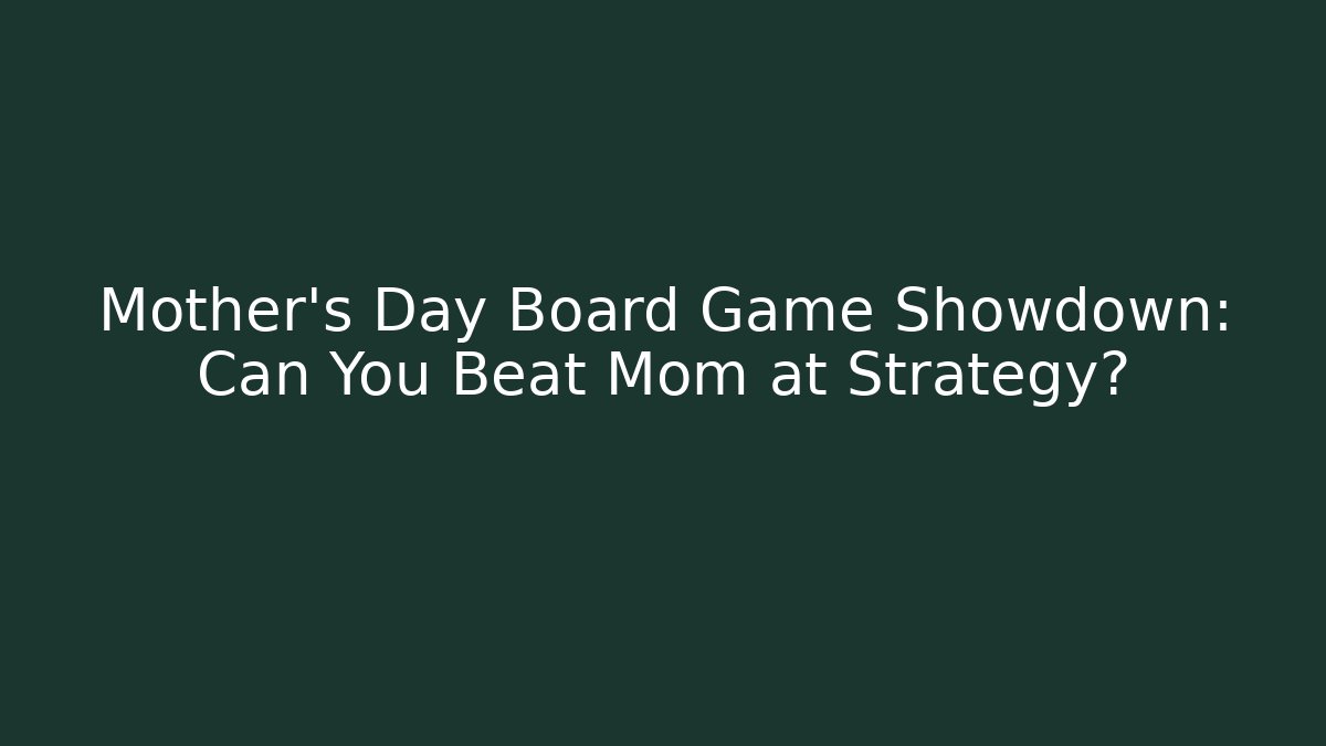 Mother's Day Board Game Showdown: Can You Beat Mom at Strategy?