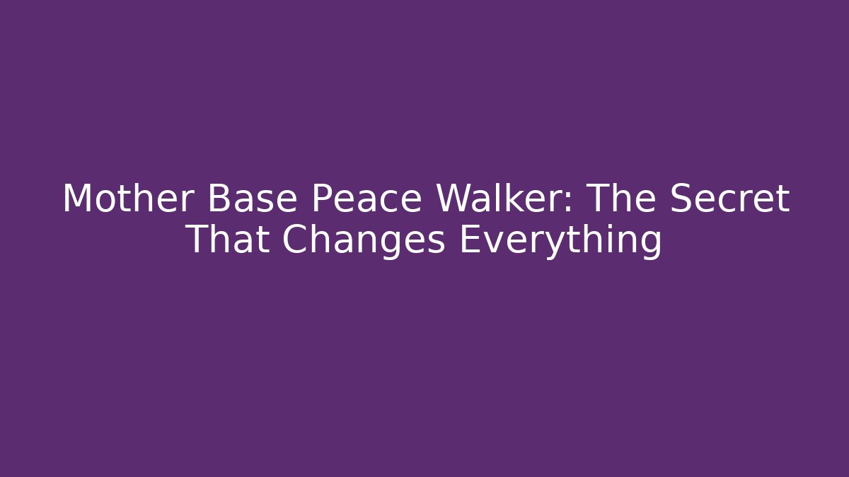 Mother Base Peace Walker: The Secret That Changes Everything