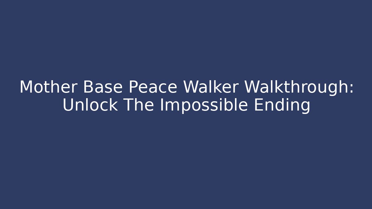 Mother Base Peace Walker Walkthrough: Unlock The Impossible Ending