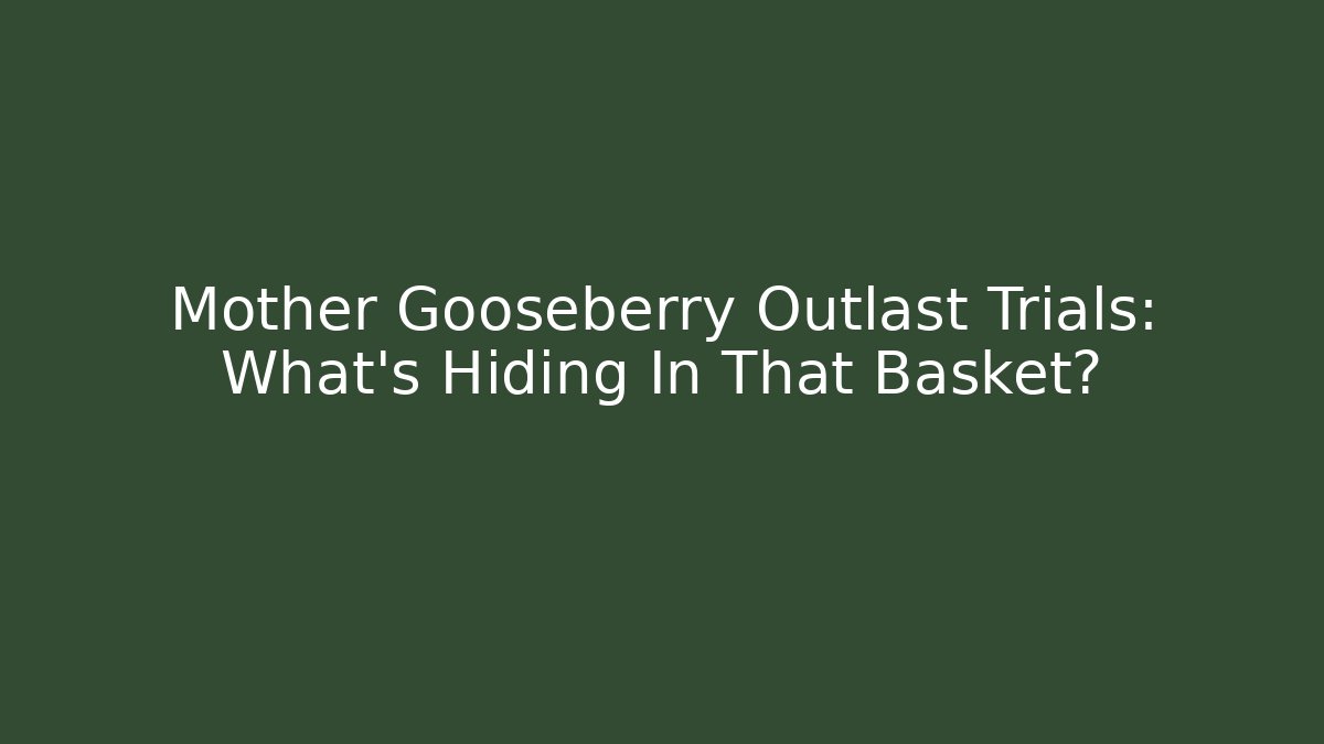 Mother Gooseberry Outlast Trials: What’s Hiding In That Basket?
